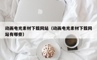 玉田动画电光素材下载网站（动画电光素材下载网站有哪些）