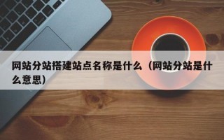 玉田网站分站搭建站点名称是什么（网站分站是什么意思）