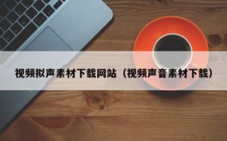 玉田视频拟声素材下载网站（视频声音素材下载）