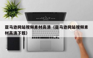 玉田亚马逊网站视频素材高清（亚马逊网站视频素材高清下载）