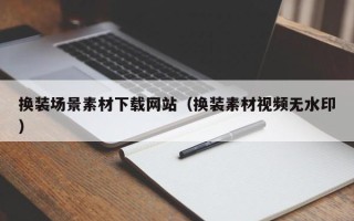 玉田换装场景素材下载网站（换装素材视频无水印）