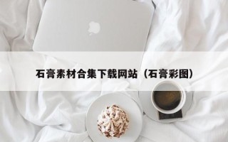 玉田石膏素材合集下载网站（石膏彩图）