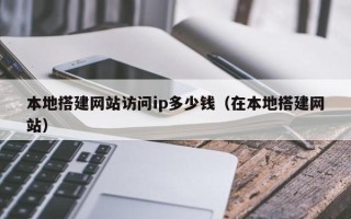 玉田本地搭建网站访问ip多少钱（在本地搭建网站）