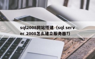 玉田sql2008网站搭建（sql server 2008怎么建立服务器?）