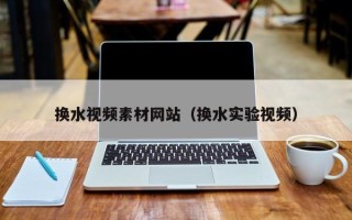 玉田换水视频素材网站（换水实验视频）