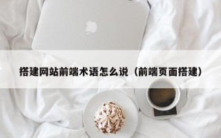 玉田搭建网站前端术语怎么说（前端页面搭建）