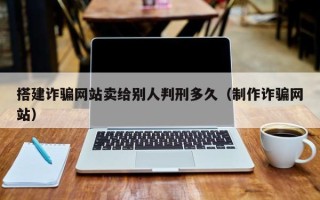 玉田搭建诈骗网站卖给别人判刑多久（制作诈骗网站）