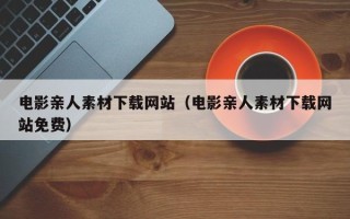 玉田电影亲人素材下载网站（电影亲人素材下载网站免费）