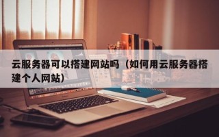 玉田云服务器可以搭建网站吗（如何用云服务器搭建个人网站）