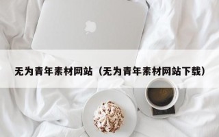 玉田无为青年素材网站（无为青年素材网站下载）