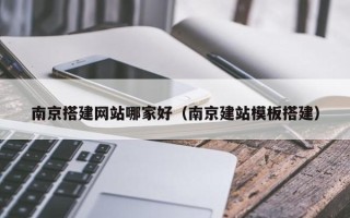 玉田南京搭建网站哪家好（南京建站模板搭建）
