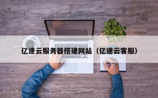 玉田亿速云服务器搭建网站（亿速云客服）