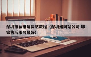 玉田深圳推荐搭建网站教程（深圳建网站公司 哪家售后服务最好）