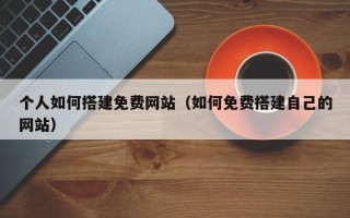 玉田个人如何搭建免费网站（如何免费搭建自己的网站）