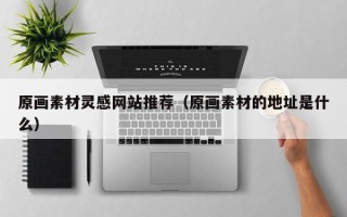 玉田原画素材灵感网站推荐（原画素材的地址是什么）