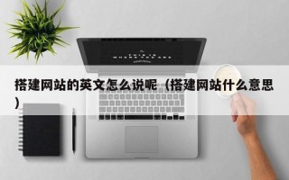 玉田搭建网站的英文怎么说呢（搭建网站什么意思）