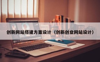 玉田创新网站搭建方案设计（创新创业网站设计）