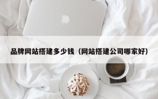 玉田品牌网站搭建多少钱（网站搭建公司哪家好）